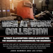 Men At Work Collection:Ultimate Blacksmithing Guide,Blacksmithing For Beginners & Woodworking For Beginners by  John Hammer audiobook