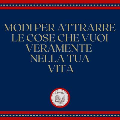 Modi per attrarre le cose che vuoi veramente nella tua vita by LIBROTEKA  audiobook