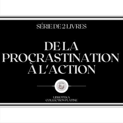 DE LA PROCRASTINATION À L'ACTION (SÉRIE DE 2 LIVRES) by LIBROTEKA  audiobook