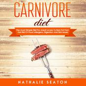 Carnivore Diet: The Most Simple Diet For Meat Lovers To Burn Fat Fast, Get Rid Of Food Allergens, Digestion And Skin Issues by  Nathalie Seaton audiobook