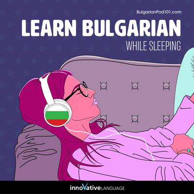 Learn Bulgarian While Sleeping by Innovative Language Learning LLC audiobook
