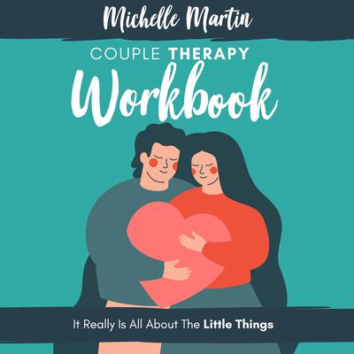 Couple Therapy Workbook: It Really Is All About the Little Things by Michelle Martin audiobook