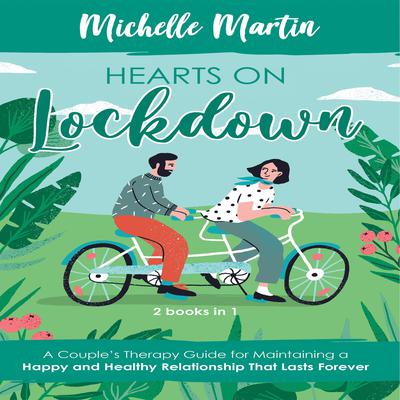 Hearts on Lockdown: 2 Books in 1: A Couple’s Therapy Guide for Maintaining a Happy and Healthy Relationship That Lasts Forever by Michelle Martin audiobook