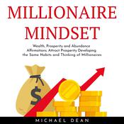 MILLIONAIRE MINDSET: Wealth, Prosperity and Abundance Affirmations. Attract Prosperity Developing the Same Habits and Thinking of Millionaires by  Michael Dean audiobook