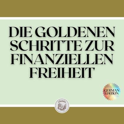 DIE GOLDENEN SCHRITTE ZUR FINANZIELLEN FREIHEIT by LIBROTEKA  audiobook
