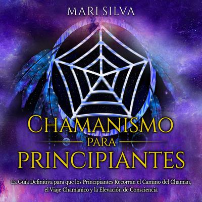 Chamanismo para principiantes: La guía definitiva para que los principiantes recorran el camino del chamán, el viaje chamánico y la elevación de consciencia by Mari Silva audiobook