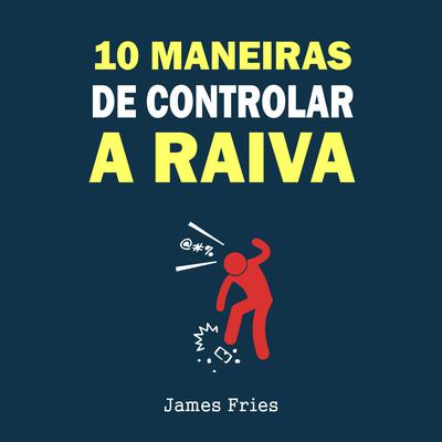 10 Maneiras de controlar a raiva by James Fries audiobook
