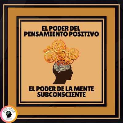 El Poder del Pensamiento Positivo - El Poder de la Mente Subconsciente by MENTES LIBRES audiobook