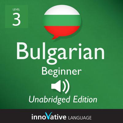 Learn Bulgarian - Level 3: Beginner Bulgarian, Volume 1 by Innovative Language Learning audiobook