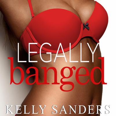 Legally Banged by Kelly Sanders audiobook