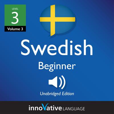 Learn Swedish - Level 4: Beginner Swedish, Volume 3 by Innovative Language Learning audiobook