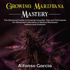 Growing Marijuana Mastery by Alfonso Garcia audiobook