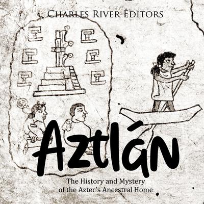 Aztlán: The History and Mystery of the Aztec’s Ancestral Home by Charles River Editors audiobook