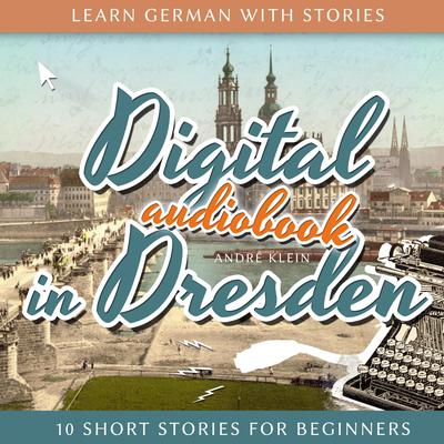 Learn German with Stories: Digital in Dresden by André Klein audiobook