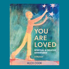 You Are Loved, Spiritual and Creative Adventures, A Memoir by Alex Cook audiobook