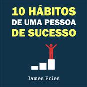 10 Hábitos de uma pessoa de sucesso by  James Fries audiobook
