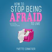 How to Stop Being Afraid to Live by  Yvette Conatser audiobook