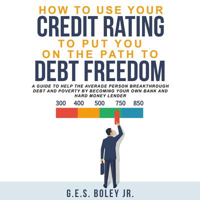 How to Use your Credit Rating to put you on the path to Debt Freedom by G.E.S. Boley audiobook