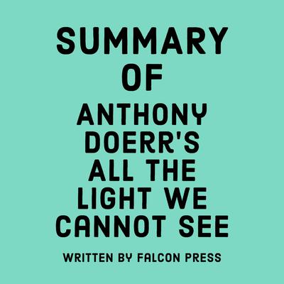 Summary of Anthony Doerr's All the Light We Cannot See by Falcon Press audiobook