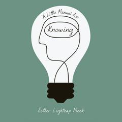A Little Manual for Knowing by Esther Lightcap Meek audiobook
