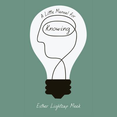 A Little Manual for Knowing by Esther Lightcap Meek audiobook