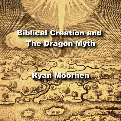 Biblical Creation and The Dragon Myth by Ryan Moorhen audiobook