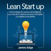 Lean Startup: Cómo trabajar de manera más inteligente y no más duro mientras se innova más rápido y se satisface a los clientes by  James Edge audiobook