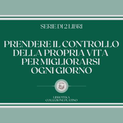 PRENDERE IL CONTROLLO DELLA PROPRIA VITA PER MIGLIORARSI OGNI GIORNO (SERIE DI 2 LIBRI) by LIBROTEKA  audiobook