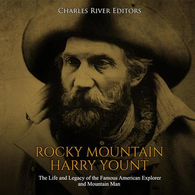 Rocky Mountain Harry Yount: The Life and Legacy of the Famous American Explorer and Mountain Man by Charles River Editors audiobook