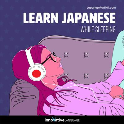 Learn Japanese While Sleeping by Innovative Language Learning LLC audiobook