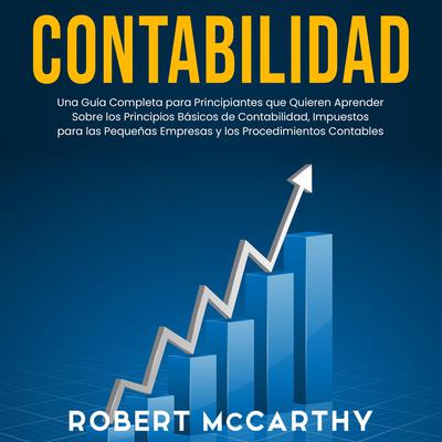 Contabilidad: Una guía completa para principiantes que quieren aprender sobre los principios básicos de contabilidad, impuestos para las pequeñas empresas y los procedimientos contables by Robert McCarthy audiobook