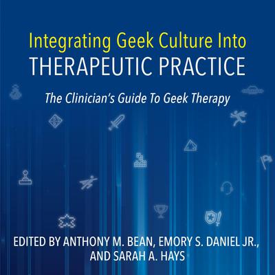 Integrating Geek Culture Into Therapeutic Practice: The Clinician's Guide To Geek Therapy by Anthony Bean audiobook