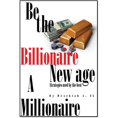 Be The Billionaire The New Age Millionaire by Hezekiah EL audiobook