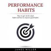 PERFORMANCE HABITS : HOW TO GET RID OF A BAD HABIT AND HOW TO IMPROVE GOOD HABITS by  James Miller audiobook