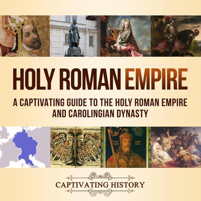 Holy Roman Empire: A Captivating Guide to the Holy Roman Empire and Carolingian Dynasty by Captivating History audiobook
