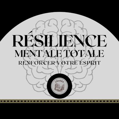 Résilience Mentale Totale: Renforcer Votre Esprit by LIBROTEKA  audiobook