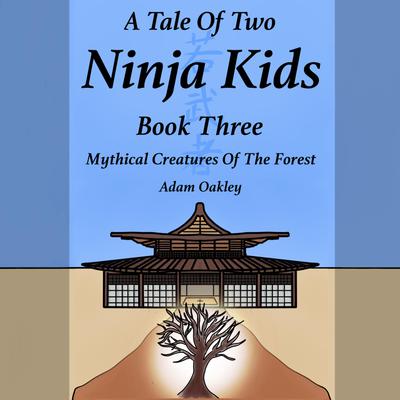 A Tale Of Two Ninja Kids - Book 3 - Mythical Creatures Of The Forest by Adam Oakley audiobook
