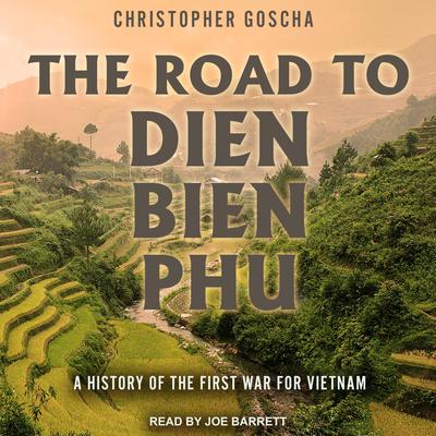 The Road to Dien Bien Phu by Christopher Goscha audiobook