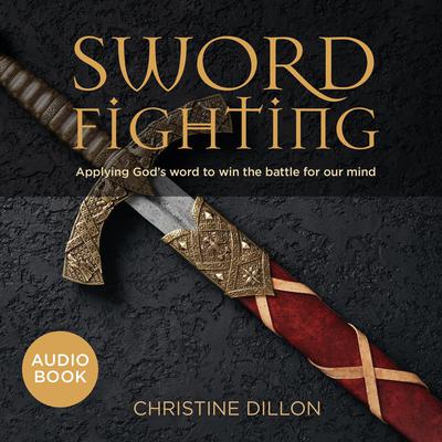 Sword Fighting: Applying God's Word to Win the Battle for our Mind by Christine Dillon audiobook