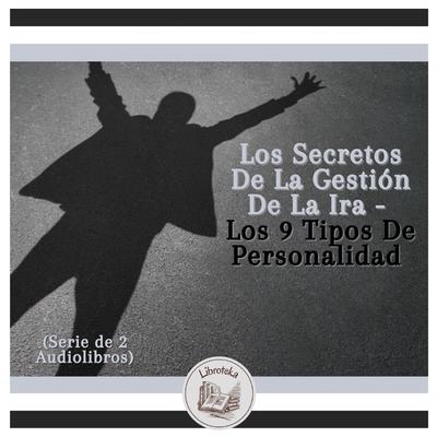 Los Secretos De La Gestión De La Ira - Los 9 Tipos De Personalidad (Serie de 2 Audiolibros) by LIBROTEKA  audiobook