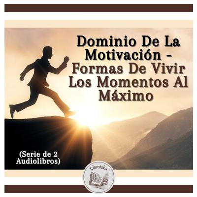 Dominio De La Motivación - Formas De Vivir Los Momentos Al Máximo (Serie de 2 Audiolibros) by LIBROTEKA  audiobook