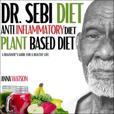 Dr. Sebi diet + Anti Inflammatory diet + Plant-based diet by Anna Watson audiobook