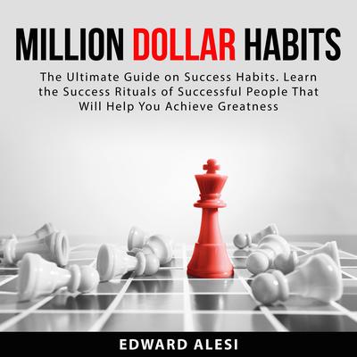 Million Dollar Habits: The Ultimate Guide on Success Habits. Learn the Success Rituals of Successful People That Will Help You Achieve Greatness by Edward Alesi audiobook