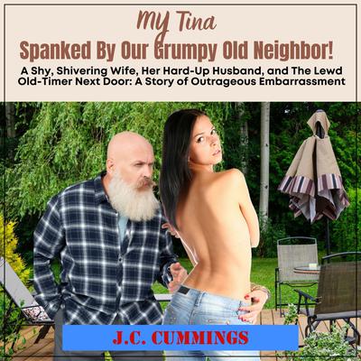 My Tina--Spanked by Our Grumpy Old Neighbor: A Shy, Shivering Wife, Her Hard-Up Husband, and The Lewd Old-Timer Next Door by J.C. Cummings audiobook