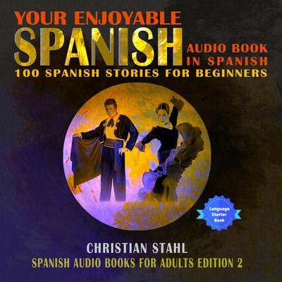 Your Enjoyable Spanish Audio Book in Spanish 100 Spanish Short Stories for Beginners by Christian Stahl audiobook