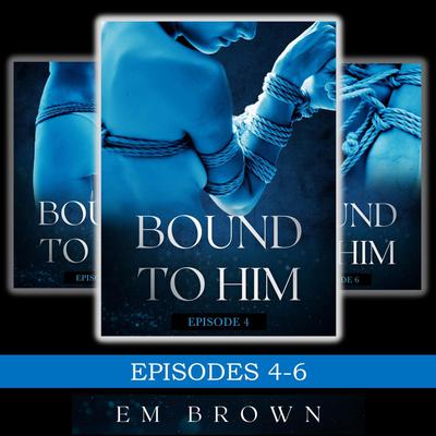 Bound to Him Box Set Episodes 4-6 by E. M. Brown audiobook