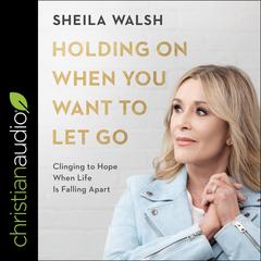 Holding On When You Want to Let Go by Sheila Walsh audiobook