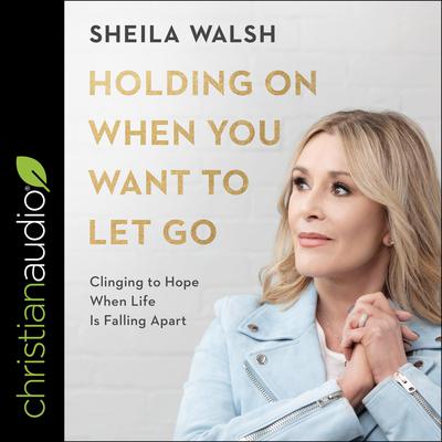 Holding On When You Want to Let Go by Sheila Walsh audiobook
