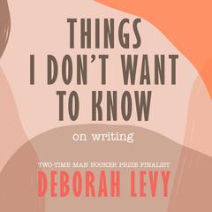 Things I Don't Want to Know by Deborah Levy audiobook