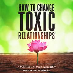 How To Change Toxic Relationships by Savannah Smoke audiobook